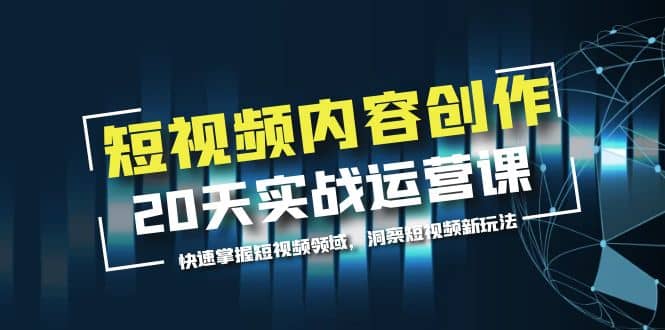 短视频内容创作20天实战运营课，快速掌握短视频领域，洞察短视频新玩法汇创项目库-网创项目资源站-副业项目-创业项目-搞钱项目汇创项目库