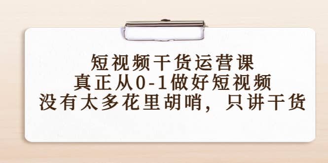 短视频干货运营课，真正从0-1做好短视频，没有太多花里胡哨，只讲干货汇创项目库-网创项目资源站-副业项目-创业项目-搞钱项目汇创项目库