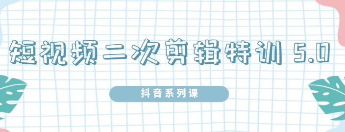 陆明明·短视频二次剪辑特训5.0，1部手机就可以操作，0基础掌握短视频二次剪辑和混剪技术汇创项目库-网创项目资源站-副业项目-创业项目-搞钱项目汇创项目库