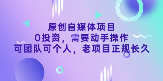 原创自媒体项目，0投资，需要动手操作，可团队可个人，老项目正规长久汇创项目库-网创项目资源站-副业项目-创业项目-搞钱项目汇创项目库