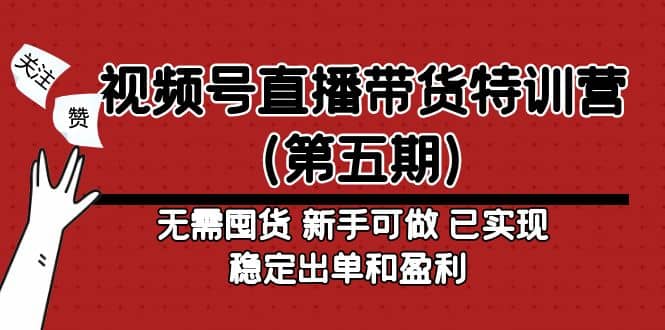 视频号直播带货特训营（第五期）无需囤货 新手可做 已实现稳定出单和盈利汇创项目库-网创项目资源站-副业项目-创业项目-搞钱项目汇创项目库