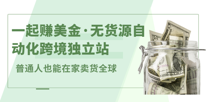 一起赚美金·无货源自动化跨境独立站，普通人业余时间也能在家卖货全球【无提供插件】汇创项目库-网创项目资源站-副业项目-创业项目-搞钱项目汇创项目库