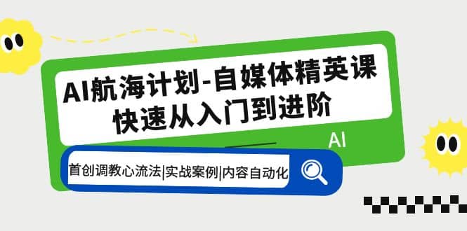 AI航海计划-自媒体精英课 入门到进阶 首创调教心流法|实战案例|内容自动化汇创项目库-网创项目资源站-副业项目-创业项目-搞钱项目汇创项目库