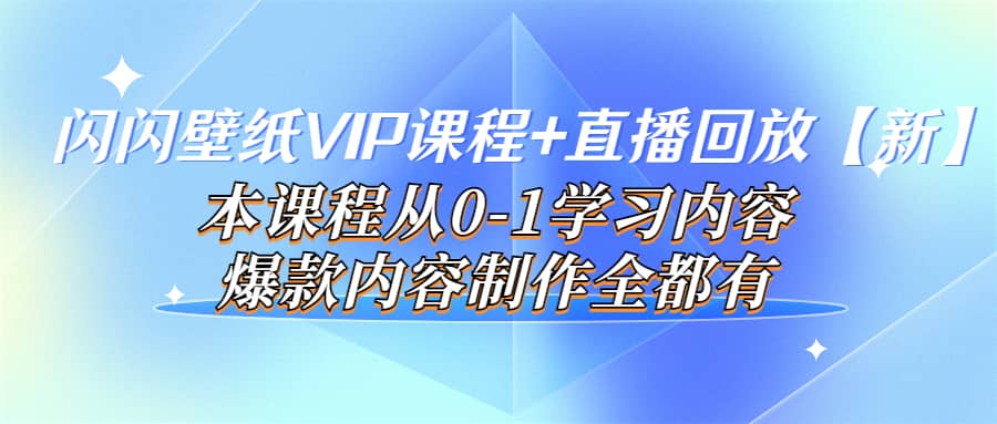 闪闪壁纸VIP课程+直播回放【新】本课程从0-1学习内容，爆款内容制作全都有汇创项目库-网创项目资源站-副业项目-创业项目-搞钱项目汇创项目库