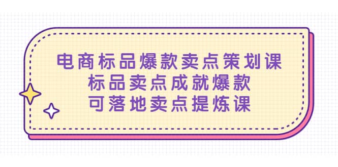 电商标品爆款卖点策划课，标品卖点成就爆款，可落地卖点提炼课汇创项目库-网创项目资源站-副业项目-创业项目-搞钱项目汇创项目库