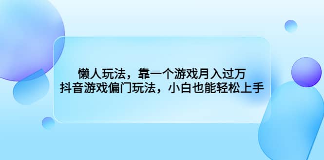 懒人玩法，靠一个游戏月入过万，抖音游戏偏门玩法，小白也能轻松上手汇创项目库-网创项目资源站-副业项目-创业项目-搞钱项目汇创项目库