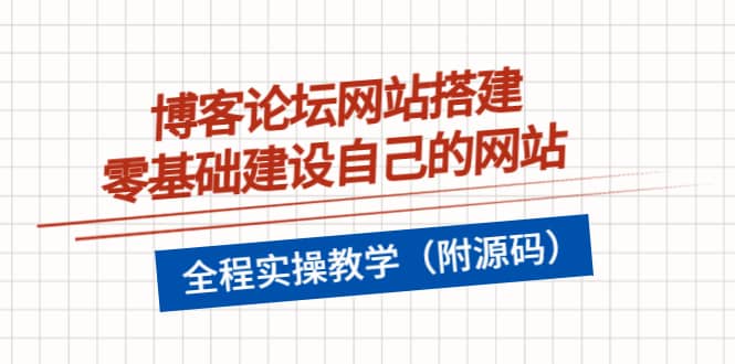 博客论坛网站搭建，零基础建设自己的网站，全程实操教学（附源码）汇创项目库-网创项目资源站-副业项目-创业项目-搞钱项目汇创项目库