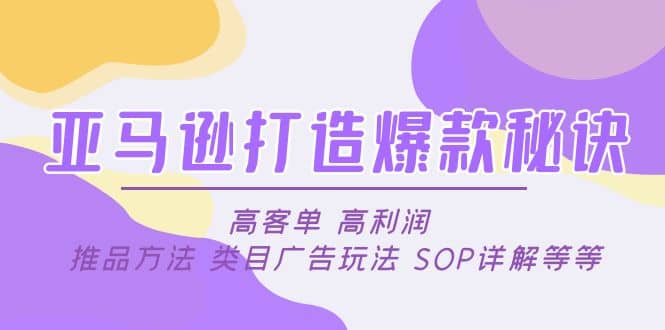 亚马逊打造爆款秘诀：高客单 高利润 推品方法 类目广告玩法 SOP详解等等汇创项目库-网创项目资源站-副业项目-创业项目-搞钱项目汇创项目库