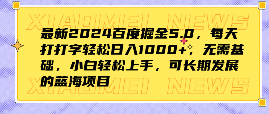 最新2024百度掘金5.0，每天打打字轻松日入1000+，无需基础，小白轻松上手，可长期发展的蓝海项目汇创项目库-网创项目资源站-副业项目-创业项目-搞钱项目汇创项目库