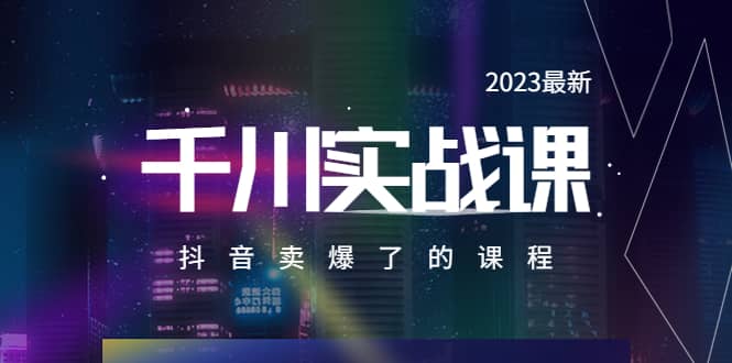 2023最新千川实操课，抖音卖爆了的课程（20节视频课）汇创项目库-网创项目资源站-副业项目-创业项目-搞钱项目汇创项目库