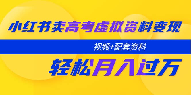 小红书卖高考虚拟资料变现分享课：轻松月入过万（视频+配套资料）汇创项目库-网创项目资源站-副业项目-创业项目-搞钱项目汇创项目库