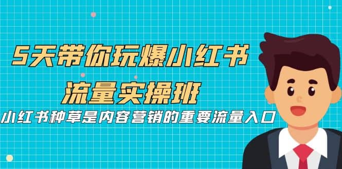 5天带你玩爆小红书流量实操班，小红书种草是内容营销的重要流量入口汇创项目库-网创项目资源站-副业项目-创业项目-搞钱项目汇创项目库