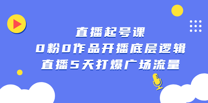 直播起号课，0粉0作品开播底层逻辑，直播5天打爆广场流量汇创项目库-网创项目资源站-副业项目-创业项目-搞钱项目汇创项目库