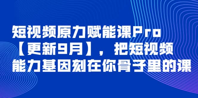 短视频原力赋能课Pro【更新9月】，把短视频能力基因刻在你骨子里的课汇创项目库-网创项目资源站-副业项目-创业项目-搞钱项目汇创项目库