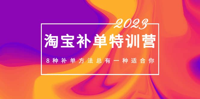 2023最新淘宝补单特训营，8种补单方法总有一种适合你汇创项目库-网创项目资源站-副业项目-创业项目-搞钱项目汇创项目库