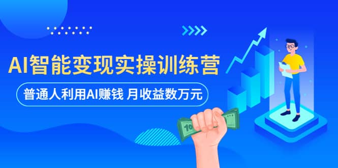 AI智能变现实操训练营：普通人利用AI赚钱 月收益数万元（全套课程+文档）汇创项目库-网创项目资源站-副业项目-创业项目-搞钱项目汇创项目库