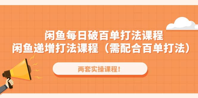 闲鱼每日破百单打法实操课程+闲鱼递增打法课程（需配合百单打法）汇创项目库-网创项目资源站-副业项目-创业项目-搞钱项目汇创项目库