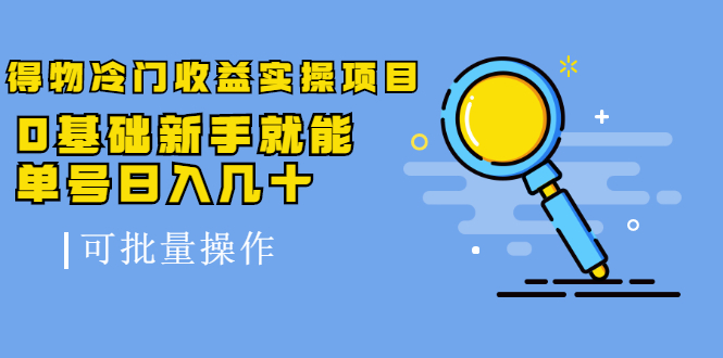 得物冷门收益实操项目教程，0基础新手就能单号日入几十，可批量操作【视频课程】汇创项目库-网创项目资源站-副业项目-创业项目-搞钱项目汇创项目库