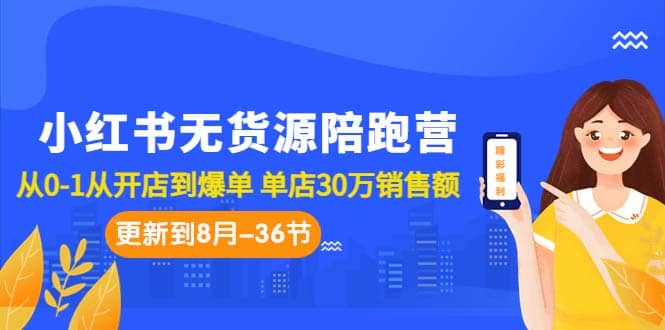 小红书无货源陪跑营：从0-1从开店到爆单 单店30万销售额（更至8月-36节课）汇创项目库-网创项目资源站-副业项目-创业项目-搞钱项目汇创项目库