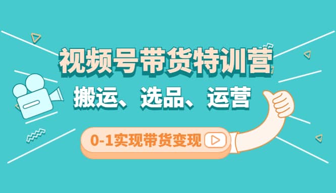 视频号带货特训营(第3期)：搬运、选品、运营、0-1实现带货变现汇创项目库-网创项目资源站-副业项目-创业项目-搞钱项目汇创项目库