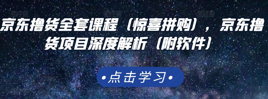 京东撸货全套课程（惊喜拼购），京东撸货项目深度解析（附软件）汇创项目库-网创项目资源站-副业项目-创业项目-搞钱项目汇创项目库