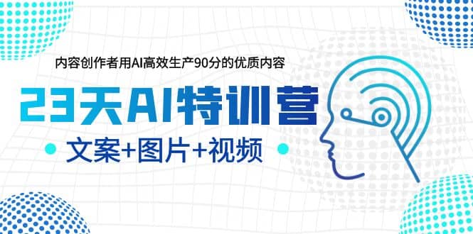 23天AI特训营，内容创作者用AI高效生产90分的优质内容，文案+图片+视频汇创项目库-网创项目资源站-副业项目-创业项目-搞钱项目汇创项目库