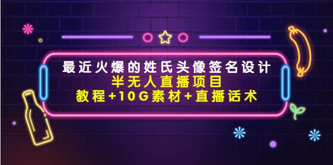 最近火爆的姓氏头像签名设计半无人直播项目（教程+10G素材+直播话术）汇创项目库-网创项目资源站-副业项目-创业项目-搞钱项目汇创项目库