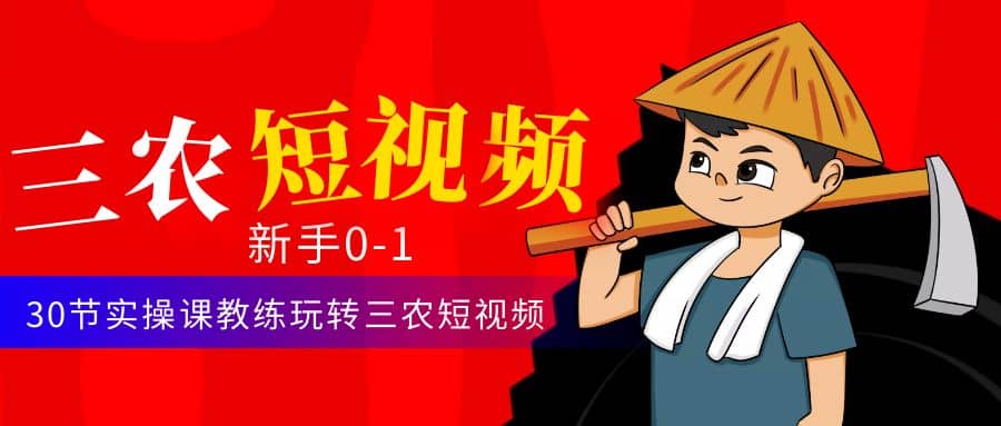 三农短视频从0~1运营课：30节实操课教练玩转三农短视频汇创项目库-网创项目资源站-副业项目-创业项目-搞钱项目汇创项目库