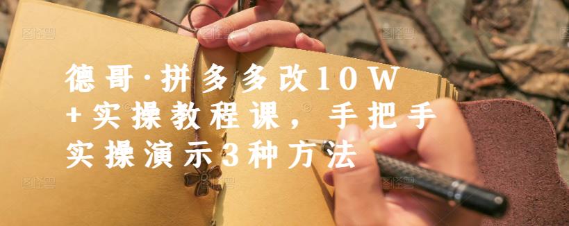 德哥·拼多多改10W+实操教程课，手把手实操演示3种方法汇创项目库-网创项目资源站-副业项目-创业项目-搞钱项目汇创项目库