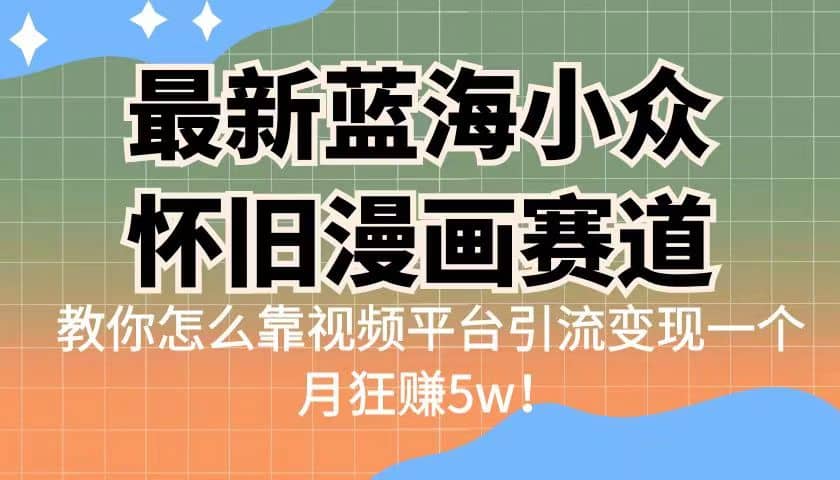 最新蓝海小众怀旧漫画赛道 高转化一单29.9 靠视频平台引流变现一个月狂赚5w汇创项目库-网创项目资源站-副业项目-创业项目-搞钱项目汇创项目库