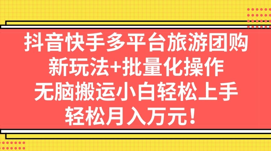 抖音快手多平台旅游团购，新玩法+批量化操作汇创项目库-网创项目资源站-副业项目-创业项目-搞钱项目汇创项目库