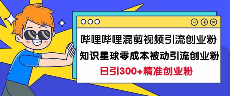 哔哩哔哩混剪视频引流创业粉日引300+知识星球零成本被动引流创业粉一天300+汇创项目库-网创项目资源站-副业项目-创业项目-搞钱项目汇创项目库