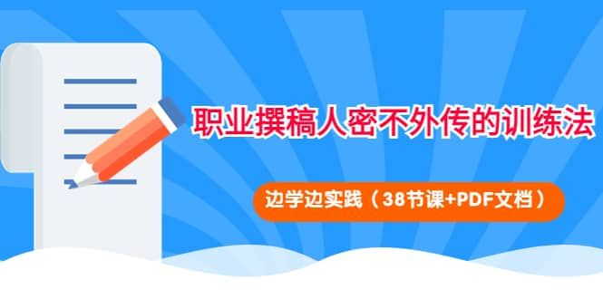 职业撰稿人密不外传的训练法：边学边实践（38节课+PDF文档）汇创项目库-网创项目资源站-副业项目-创业项目-搞钱项目汇创项目库