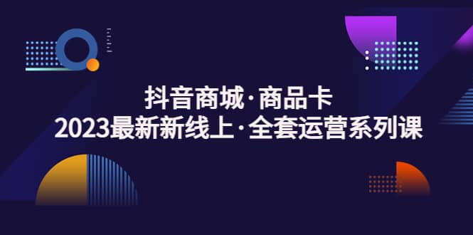 抖音商城·商品卡，2023最新新线上·全套运营系列课汇创项目库-网创项目资源站-副业项目-创业项目-搞钱项目汇创项目库