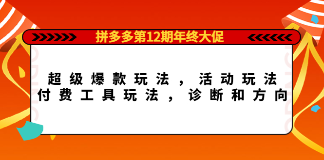 拼多多第12期年终大促：超级爆款玩法，活动玩法，付费工具玩法，诊断和方向汇创项目库-网创项目资源站-副业项目-创业项目-搞钱项目汇创项目库