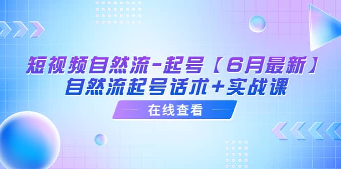 短视频自然流-起号【6月最新】自然流起号话术+实战课汇创项目库-网创项目资源站-副业项目-创业项目-搞钱项目汇创项目库