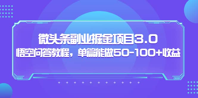 微头条副业掘金项目3.0+悟空问答教程，单篇能做50-100+收益汇创项目库-网创项目资源站-副业项目-创业项目-搞钱项目汇创项目库