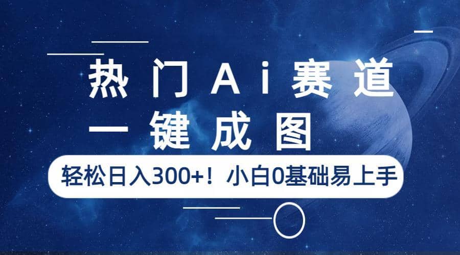 热门Ai赛道，一键成图，轻松日入300+！小白0基础易上手汇创项目库-网创项目资源站-副业项目-创业项目-搞钱项目汇创项目库