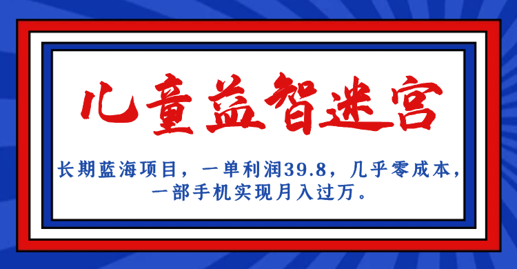 长期蓝海项目 儿童益智迷宫 一单利润39.8 几乎零成本 一部手机实现月入过万汇创项目库-网创项目资源站-副业项目-创业项目-搞钱项目汇创项目库