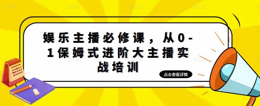 娱乐主播培训班：从0-1保姆式进阶大主播实操培训汇创项目库-网创项目资源站-副业项目-创业项目-搞钱项目汇创项目库