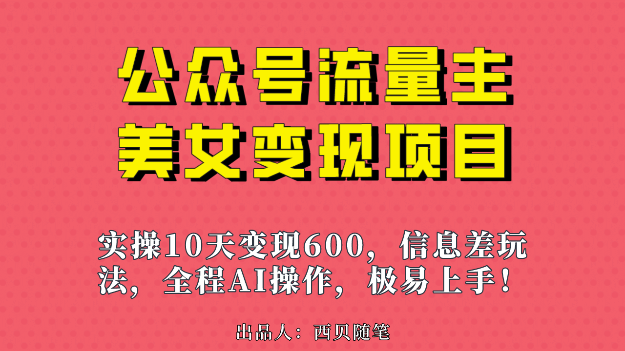 公众号流量主美女变现项目，实操10天变现600+，一个小副业利用AI无脑搬汇创项目库-网创项目资源站-副业项目-创业项目-搞钱项目汇创项目库