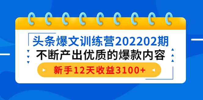 头条爆文训练营202202期，不断产出优质的爆款内容汇创项目库-网创项目资源站-副业项目-创业项目-搞钱项目汇创项目库