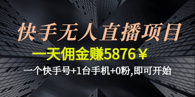 快手无人直播项目,一个快手号+1台手机+0粉,即可开始汇创项目库-网创项目资源站-副业项目-创业项目-搞钱项目汇创项目库