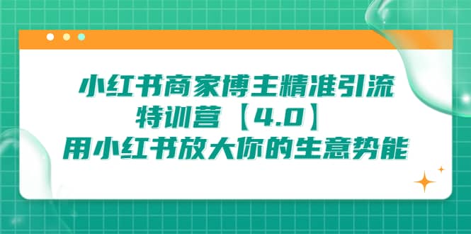 小红书商家 博主精准引流特训营【4.0】用小红书放大你的生意势能汇创项目库-网创项目资源站-副业项目-创业项目-搞钱项目汇创项目库