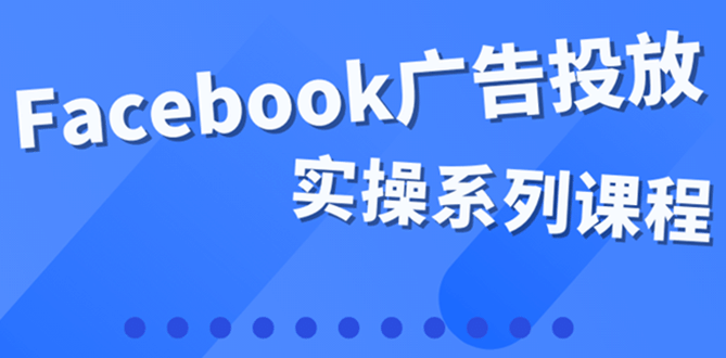 百万级广告操盘手带你玩Facebook全系列投放：运营和广告优化技能实操汇创项目库-网创项目资源站-副业项目-创业项目-搞钱项目汇创项目库