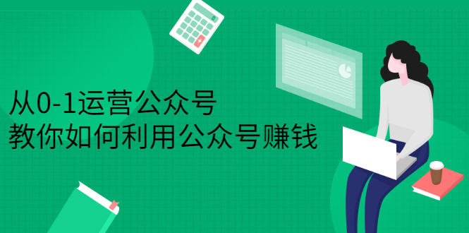 从0-1运营公众号，零基础小白也能上手，系统性了解公众号运营汇创项目库-网创项目资源站-副业项目-创业项目-搞钱项目汇创项目库