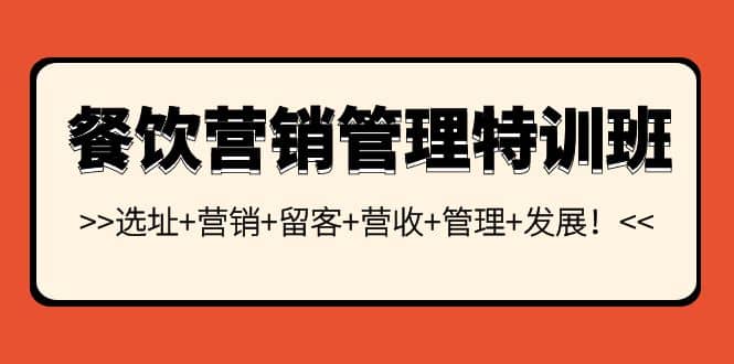 餐饮营销管理特训班：选址+营销+留客+营收+管理+发展汇创项目库-网创项目资源站-副业项目-创业项目-搞钱项目汇创项目库