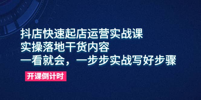 抖店快速起店运营实战课，实操落地干货内容，一看就会，一步步实战写好步骤汇创项目库-网创项目资源站-副业项目-创业项目-搞钱项目汇创项目库