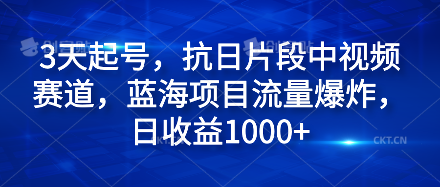 3天起号，抗日片段中视频赛道，蓝海项目流量爆炸，日收益1000+汇创项目库-网创项目资源站-副业项目-创业项目-搞钱项目汇创项目库