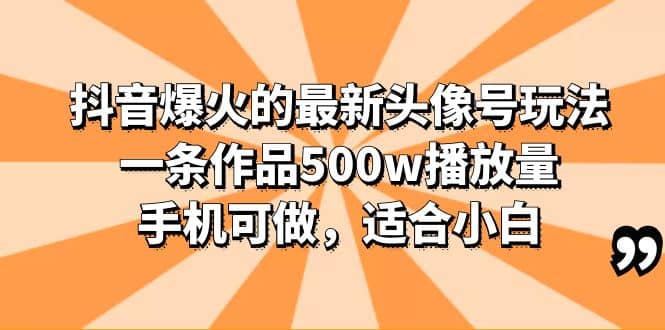 抖音爆火的最新头像号玩法，一条作品500w播放量，手机可做，适合小白汇创项目库-网创项目资源站-副业项目-创业项目-搞钱项目汇创项目库